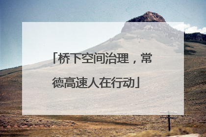 桥下空间治理，常德高速人在行动