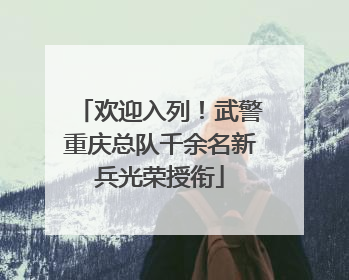 欢迎入列！武警重庆总队千余名新兵光荣授衔