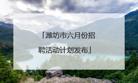 潍坊市六月份招聘活动计划发布