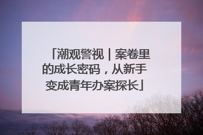 潮观警视｜案卷里的成长密码，从新手变成青年办案探长