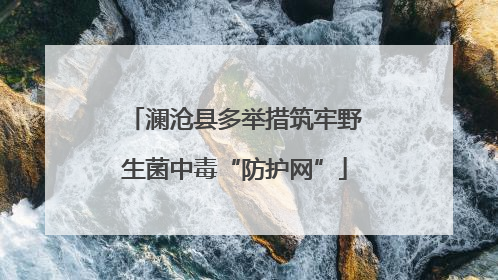 澜沧县多举措筑牢野生菌中毒“防护网”