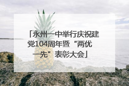 永州一中举行庆祝建党104周年暨“两优一先”表彰大会
