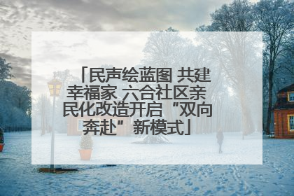 民声绘蓝图 共建幸福家 六合社区亲民化改造开启“双向奔赴”新模式