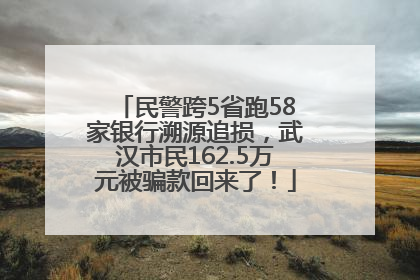民警跨5省跑58家银行溯源追损，武汉市民162.5万元被骗款回来了！