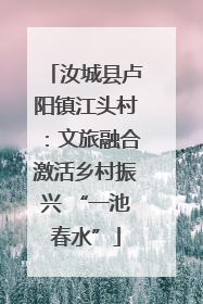 汝城县卢阳镇江头村：文旅融合激活乡村振兴 “一池春水”