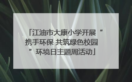 江油市大康小学开展“携手环保 共筑绿色校园”环境日主题周活动