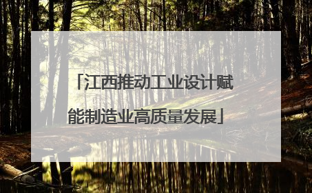 江西推动工业设计赋能制造业高质量发展