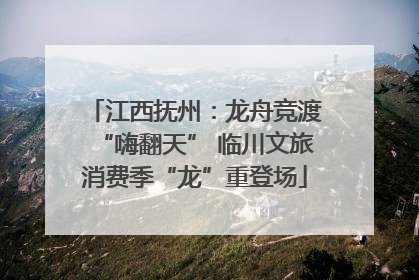 江西抚州：龙舟竞渡“嗨翻天” 临川文旅消费季“龙”重登场