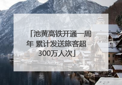 池黄高铁开通一周年 累计发送旅客超300万人次