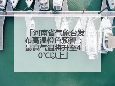 河南省气象台发布高温橙色预警：最高气温将升至40℃以上