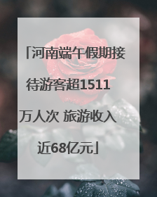 河南端午假期接待游客超1511万人次 旅游收入近68亿元