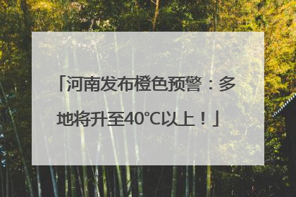 河南发布橙色预警：多地将升至40℃以上！