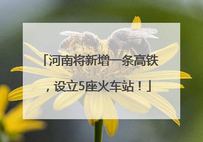 河南将新增一条高铁，设立5座火车站！