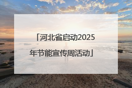 河北省启动2025年节能宣传周活动