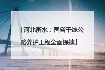 河北衡水：国省干线公路养护工程全面提速