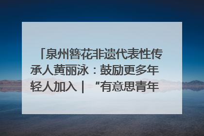 泉州簪花非遗代表性传承人黄丽泳：鼓励更多年轻人加入｜“有意思青年”高校公益计划