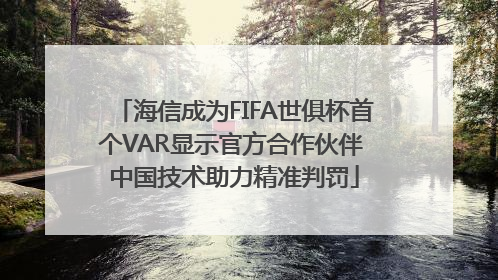 海信成为FIFA世俱杯首个VAR显示官方合作伙伴 中国技术助力精准判罚