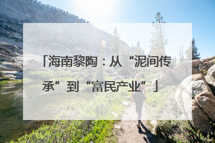 海南黎陶：从“泥间传承”到“富民产业”