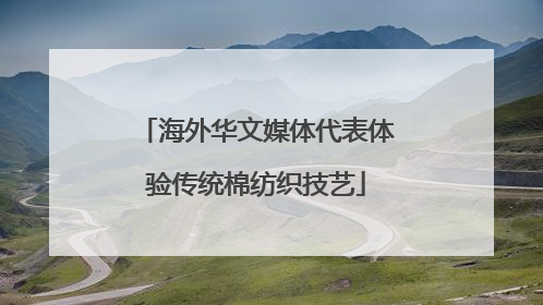 海外华文媒体代表体验传统棉纺织技艺