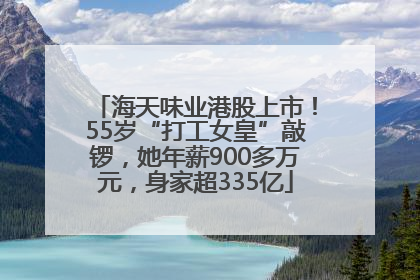 海天味业港股上市！55岁“打工女皇”敲锣，她年薪900多万元，身家超335亿