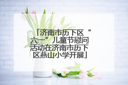 济南市历下区“六一”儿童节慰问活动在济南市历下区燕山小学开展
