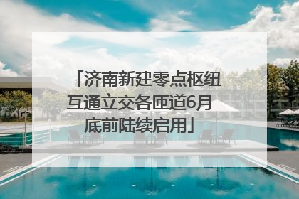济南新建零点枢纽互通立交各匝道6月底前陆续启用