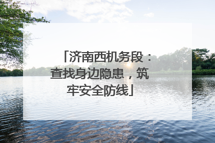 济南西机务段：查找身边隐患，筑牢安全防线