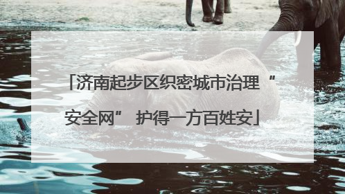 济南起步区织密城市治理“安全网” 护得一方百姓安