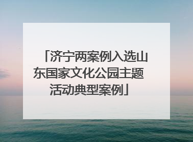 济宁两案例入选山东国家文化公园主题活动典型案例