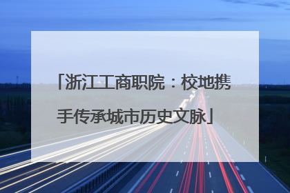 浙江工商职院：校地携手传承城市历史文脉