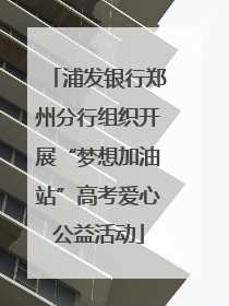 浦发银行郑州分行组织开展“梦想加油站”高考爱心公益活动