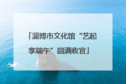 淄博市文化馆“艺起享端午”圆满收官