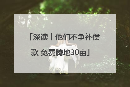 深读丨他们不争补偿款 免费腾地30亩