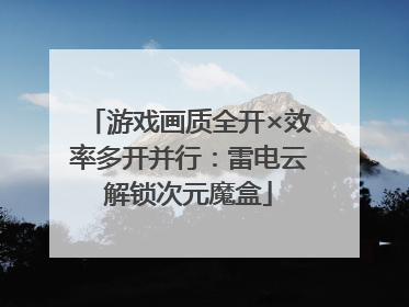 游戏画质全开×效率多开并行：雷电云解锁次元魔盒