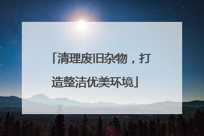 清理废旧杂物，打造整洁优美环境