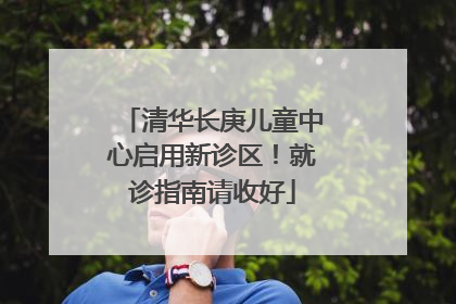 清华长庚儿童中心启用新诊区！就诊指南请收好