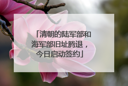 清朝的陆军部和海军部旧址腾退，今日启动签约