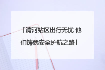 清河站区出行无忧 他们铸就安全护航之路