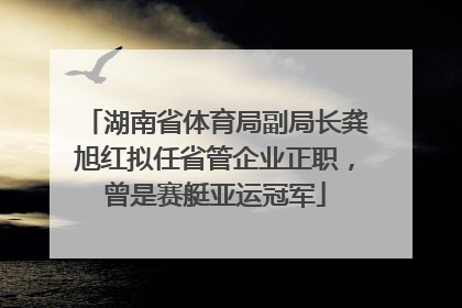湖南省体育局副局长龚旭红拟任省管企业正职，曾是赛艇亚运冠军