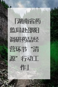湖南省药监局赴邵阳调研药品经营环节“清源”行动工作