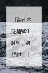 湖南本周提醒准时到，别错过！