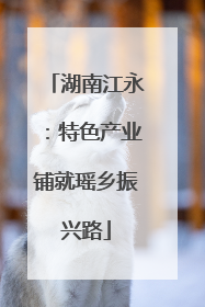 湖南江永：特色产业铺就瑶乡振兴路