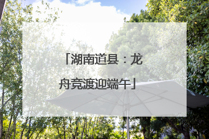 湖南道县：龙舟竞渡迎端午