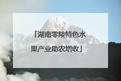 湖南零陵特色水果产业助农增收