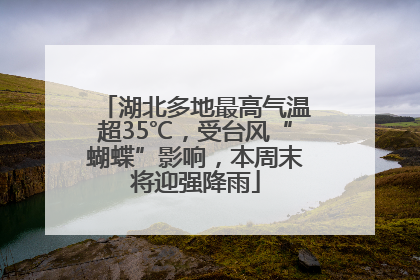 湖北多地最高气温超35℃，受台风“蝴蝶”影响，本周末将迎强降雨