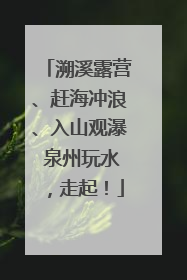 溯溪露营、赶海冲浪、入山观瀑 泉州玩水，走起！
