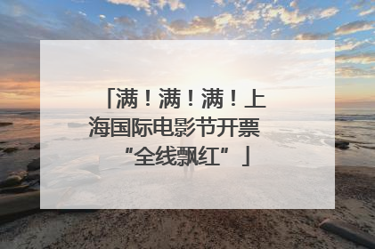满！满！满！上海国际电影节开票“全线飘红”