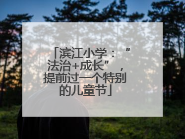 滨江小学：“法治+成长”，提前过一个特别的儿童节