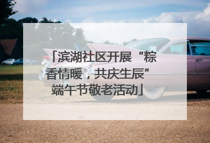 滨湖社区开展“粽香情暖，共庆生辰”端午节敬老活动