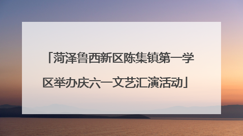 菏泽鲁西新区陈集镇第一学区举办庆六一文艺汇演活动